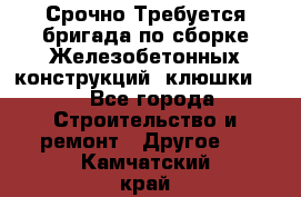 Срочно Требуется бригада по сборке Железобетонных конструкций (клюшки).  - Все города Строительство и ремонт » Другое   . Камчатский край